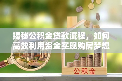 文峰揭秘公积金贷款流程，如何高效利用资金实现购房梦想