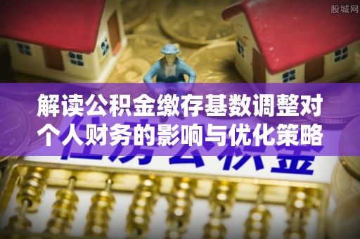 文峰解读公积金缴存基数调整对个人财务的影响与优化策略