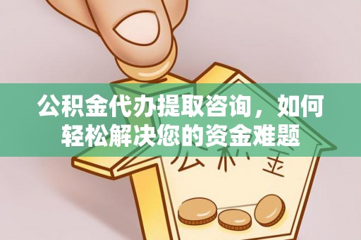 文峰公积金代办提取咨询，如何轻松解决您的资金难题