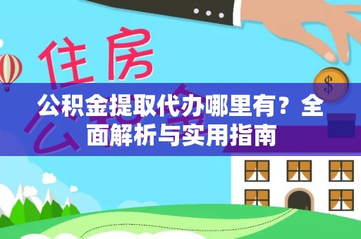 文峰公积金提取代办哪里有？全面解析与实用指南