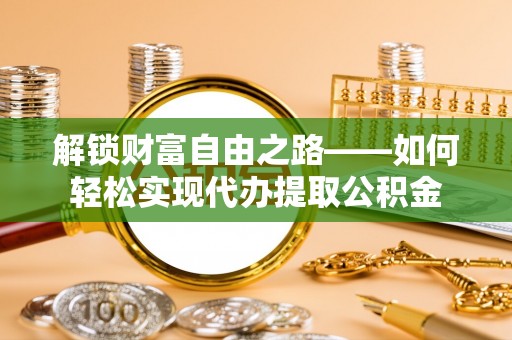文峰解锁财富自由之路——如何轻松实现代办提取公积金