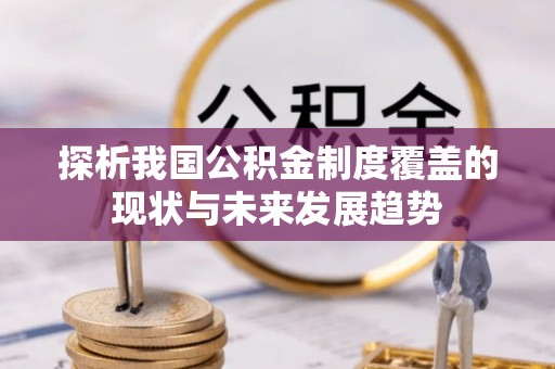 文峰探析我国公积金制度覆盖的现状与未来发展趋势