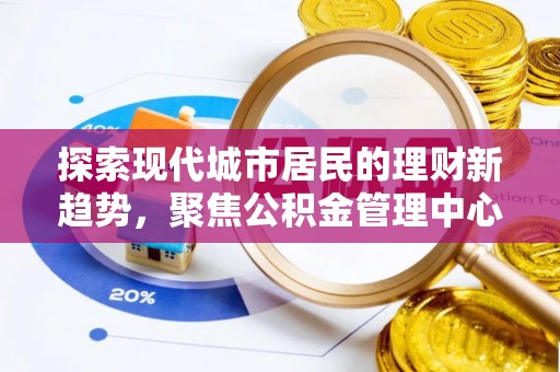 文峰探索现代城市居民的理财新趋势，聚焦公积金管理中心的服务创新
