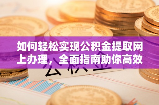 文峰如何轻松实现公积金提取网上办理，全面指南助你高效完成
