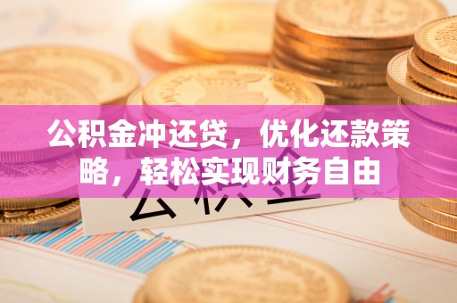 文峰公积金冲还贷，优化还款策略，轻松实现财务自由