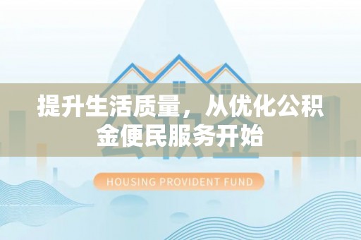 文峰提升生活质量，从优化公积金便民服务开始