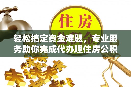 文峰轻松搞定资金难题，专业服务助你完成代办理住房公积金提取