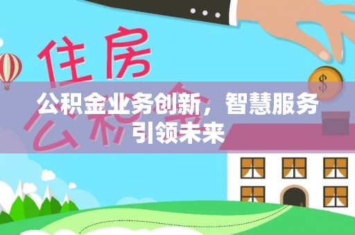 文峰公积金业务创新，智慧服务引领未来