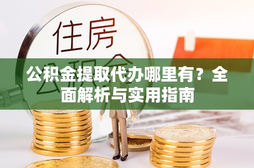 文峰公积金提取代办哪里有？全面解析与实用指南