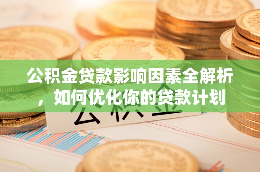 文峰公积金贷款影响因素全解析，如何优化你的贷款计划