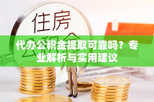 文峰代办公积金提取可靠吗？专业解析与实用建议