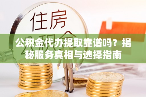 文峰公积金代办提取靠谱吗？揭秘服务真相与选择指南
