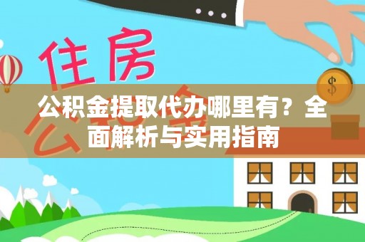 文峰公积金提取代办哪里有？全面解析与实用指南
