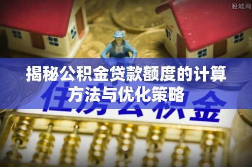文峰揭秘公积金贷款额度的计算方法与优化策略