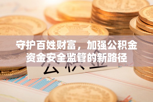 文峰守护百姓财富，加强公积金资金安全监管的新路径