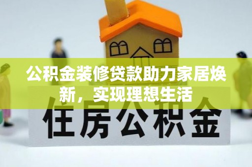 文峰公积金装修贷款助力家居焕新，实现理想生活