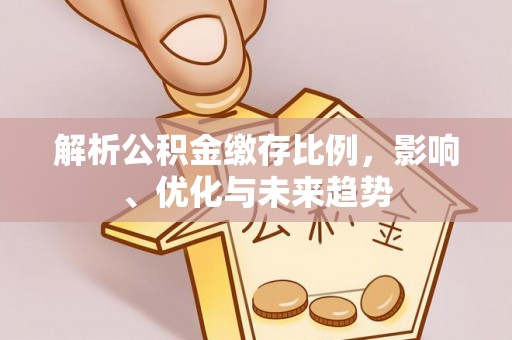文峰解析公积金缴存比例，影响、优化与未来趋势