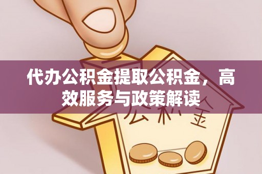 文峰代办公积金提取公积金，高效服务与政策解读