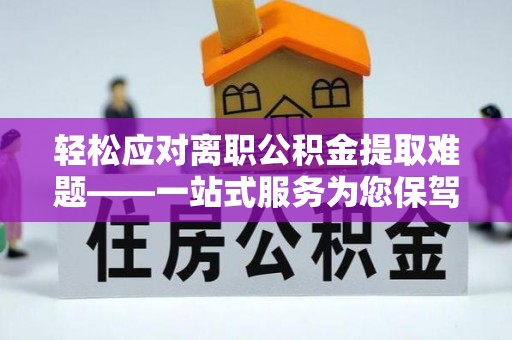 文峰轻松应对离职公积金提取难题——一站式服务为您保驾护航