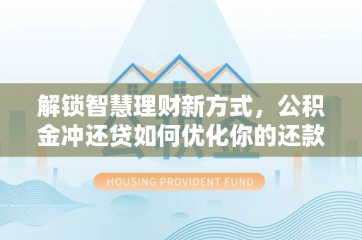 文峰解锁智慧理财新方式，公积金冲还贷如何优化你的还款计划