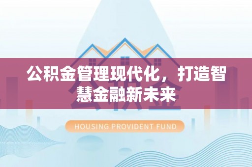 文峰公积金管理现代化，打造智慧金融新未来