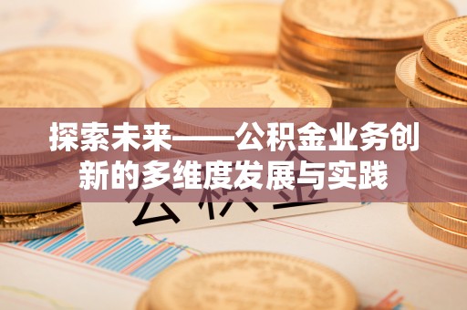 文峰探索未来——公积金业务创新的多维度发展与实践