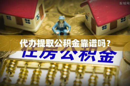 文峰代办提取公积金靠谱吗？