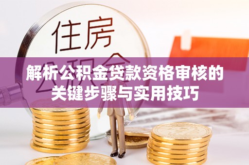 文峰解析公积金贷款资格审核的关键步骤与实用技巧