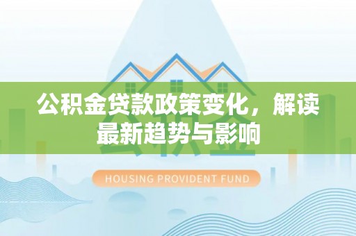 文峰公积金贷款政策变化，解读最新趋势与影响