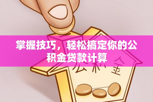 文峰掌握技巧，轻松搞定你的公积金贷款计算