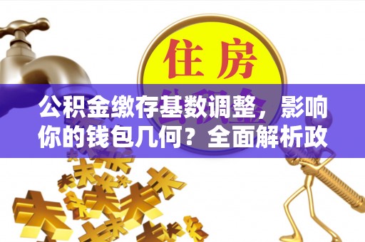 文峰公积金缴存基数调整，影响你的钱包几何？全面解析政策与实际收益