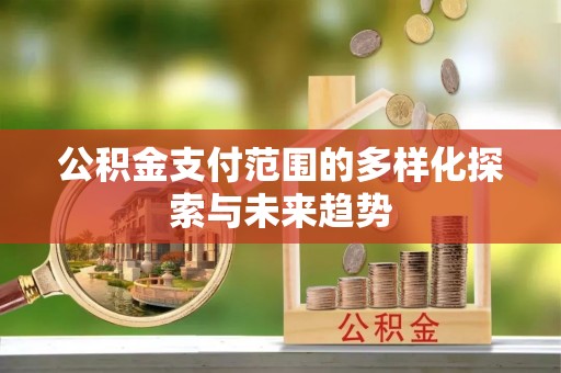 文峰公积金支付范围的多样化探索与未来趋势