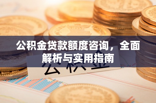 文峰公积金贷款额度咨询，全面解析与实用指南