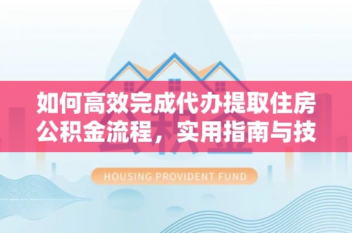 文峰如何高效完成代办提取住房公积金流程，实用指南与技巧