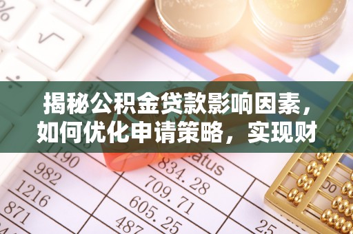 文峰揭秘公积金贷款影响因素，如何优化申请策略，实现财务自由？