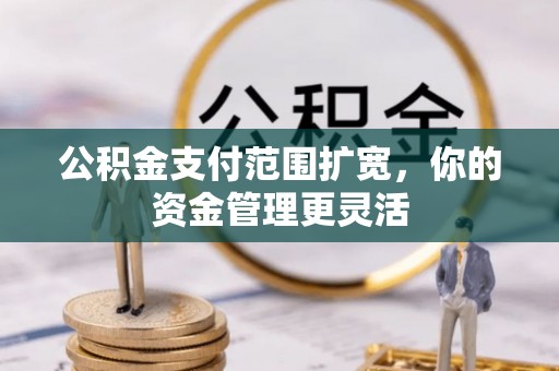 文峰公积金支付范围扩宽，你的资金管理更灵活