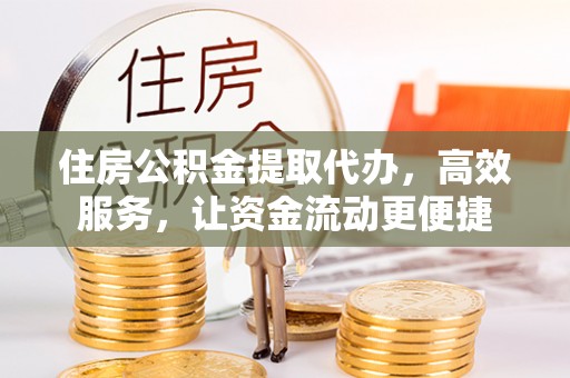 文峰住房公积金提取代办，高效服务，让资金流动更便捷