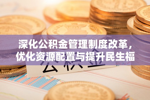 文峰深化公积金管理制度改革，优化资源配置与提升民生福祉
