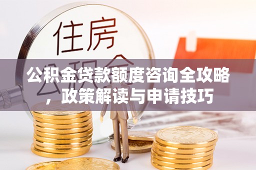 文峰公积金贷款额度咨询全攻略，政策解读与申请技巧