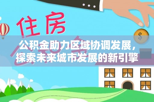 文峰公积金助力区域协调发展，探索未来城市发展的新引擎