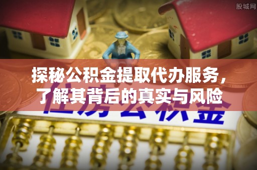 文峰探秘公积金提取代办服务，了解其背后的真实与风险