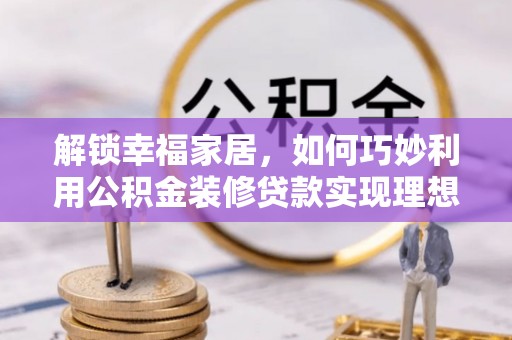 文峰解锁幸福家居，如何巧妙利用公积金装修贷款实现理想空间