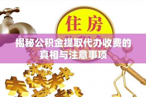 文峰揭秘公积金提取代办收费的真相与注意事项