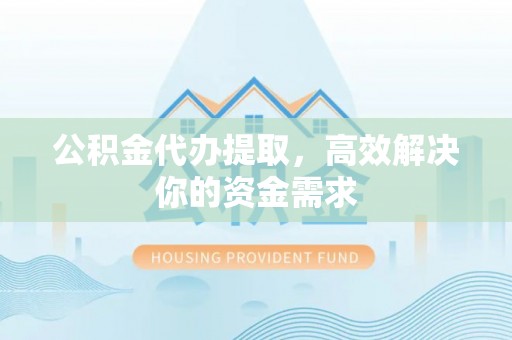 文峰公积金代办提取，高效解决你的资金需求
