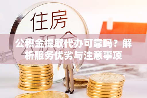 文峰公积金提取代办可靠吗？解析服务优劣与注意事项