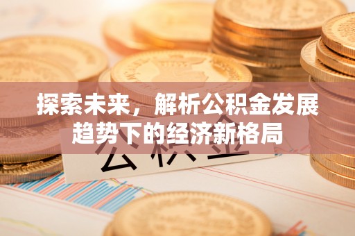 文峰探索未来，解析公积金发展趋势下的经济新格局
