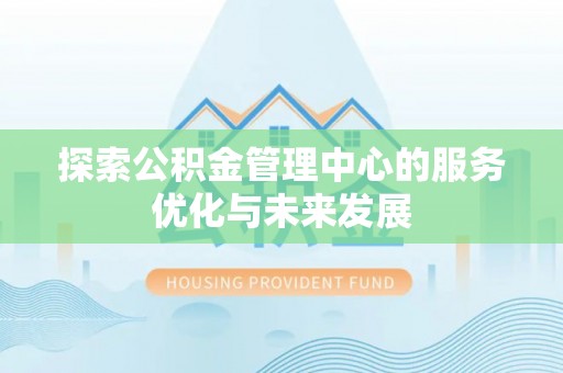 文峰探索公积金管理中心的服务优化与未来发展