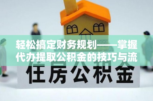 文峰轻松搞定财务规划——掌握代办提取公积金的技巧与流程
