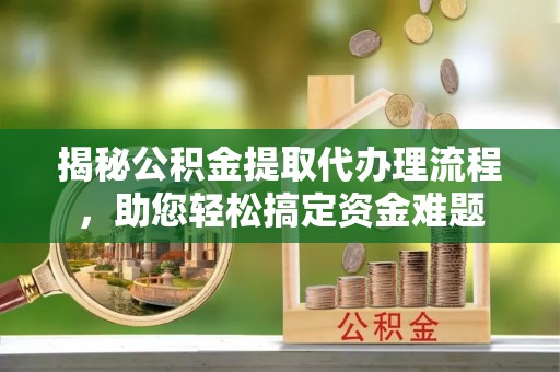 文峰揭秘公积金提取代办理流程，助您轻松搞定资金难题