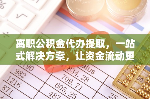 文峰离职公积金代办提取，一站式解决方案，让资金流动更便捷